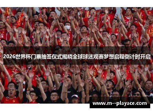 2026世界杯门票抽签仪式揭晓全球球迷观赛梦想启程倒计时开启