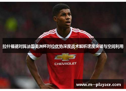 拉什福德对阵法国美洲杯对位优势深度战术解析速度突破与空间利用