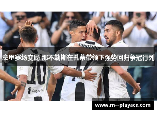 意甲赛场变局 那不勒斯在孔蒂带领下强势回归争冠行列 意甲赛场变局 那不勒斯在孔蒂带领下强势回归争冠行列