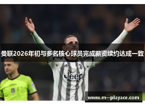 曼联2026年初与多名核心球员完成薪资续约达成一致 曼联2026年初与多名核心球员完成薪资续约达成一致