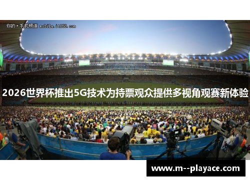 2026世界杯推出5G技术为持票观众提供多视角观赛新体验 2026世界杯推出5G技术为持票观众提供多视角观赛新体验