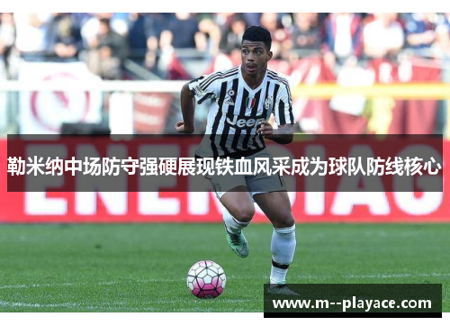 勒米纳中场防守强硬展现铁血风采成为球队防线核心