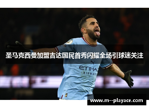 圣马克西曼加盟吉达国民首秀闪耀全场引球迷关注