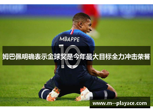 姆巴佩明确表示金球奖是今年最大目标全力冲击荣誉