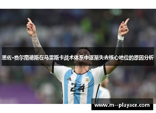 恩佐·费尔南德斯在马雷斯卡战术体系中逐渐失去核心地位的原因分析