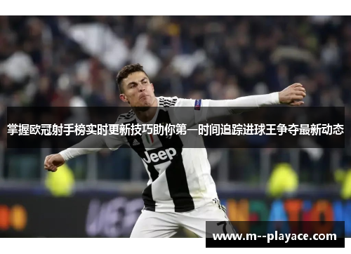 掌握欧冠射手榜实时更新技巧助你第一时间追踪进球王争夺最新动态