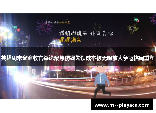英超周末冬窗收官舆论聚焦防线失误成本被无限放大争冠格局重塑